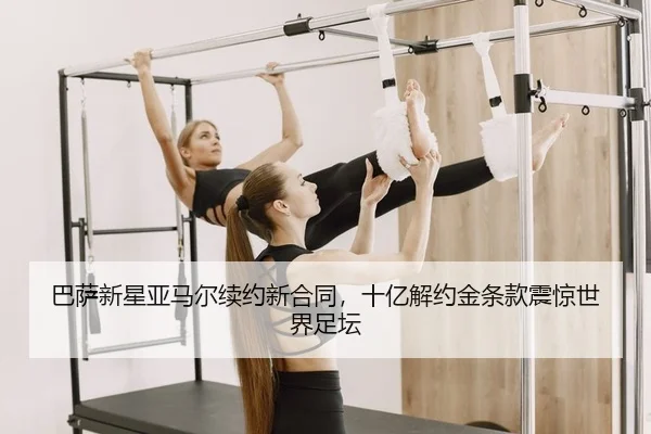 巴萨新星亚马尔续约新合同，十亿解约金条款震惊世界足坛