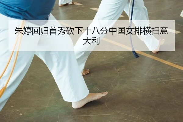 朱婷回归首秀砍下十八分中国女排横扫意大利